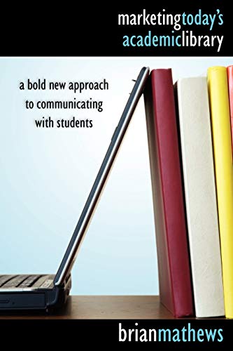 Marketing today's academic library : a bold new approach to communicating with students