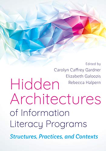 Hidden architectures of information literacy programs : structures, practices, and contexts