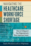 Navigating the healthcare workforce shortage : how to safeguard your organization's most important asset