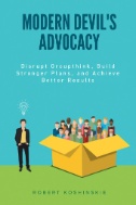 Modern devil's advocacy : disrupt groupthink build stronger plans, and achieve better results