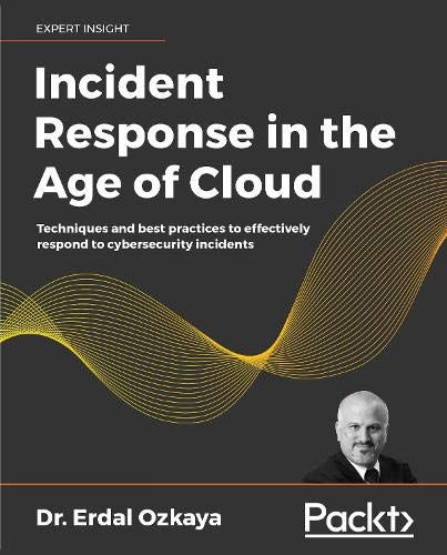 Incident response in the age of cloud : techniques and best practices to effectively respond to... cybersecurity incidents.