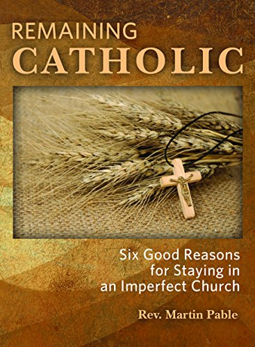 Remaining Catholic : six good reasons for staying in an imperfect church