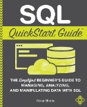 SQL quickstart guide : the simplified beginner's guide to managing, analyzing, and manipulating data With SQL