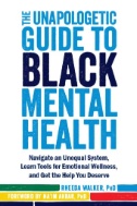 The unapologetic guide to Black mental health : navigate an unequal system, learn tools for emotional wellness, and get the help you deserve