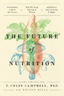 The future of nutrition : an insider's look at the science, why we keep getting it wrong, and how to start getting it right