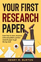 Your first research paper : learn how to start, structure, write and publish a perfect research paper to get the top mark