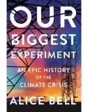 Our biggest experiment : an epic history of the climate crisis