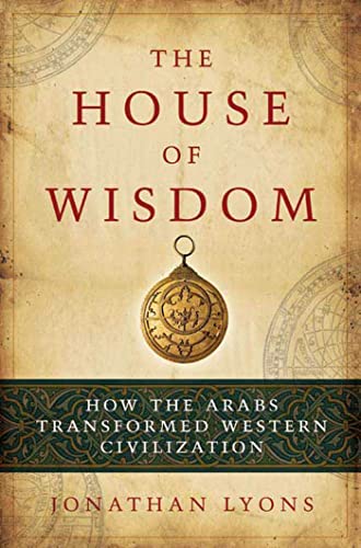 The house of wisdom : how the Arabs transformed Western civilization