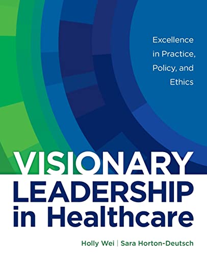 Visionary leadership in healthcare : excellence in practice, policy, and ethics