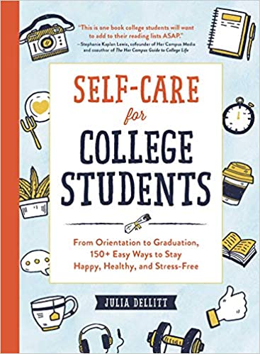 Self-care for college students : from orientation to graduation, 150+ easy ways to stay happy, healthy, and stress-free