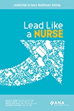 Lead Like A Nurse : Leadership in Every Healthcare Setting