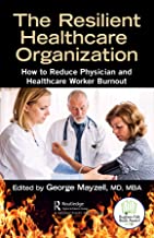 The resilient healthcare organization : how to reduce physician and healthcare worker burnout