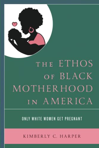 The ethos of Black motherhood in America : only White women get pregnant