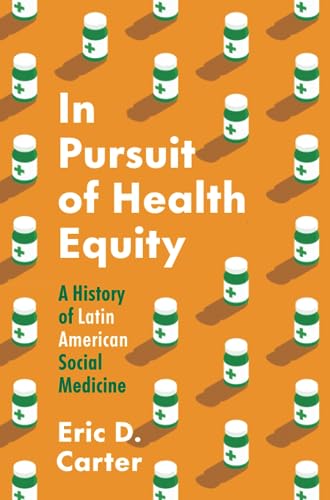In pursuit of health equity : a history of Latin American social medicine