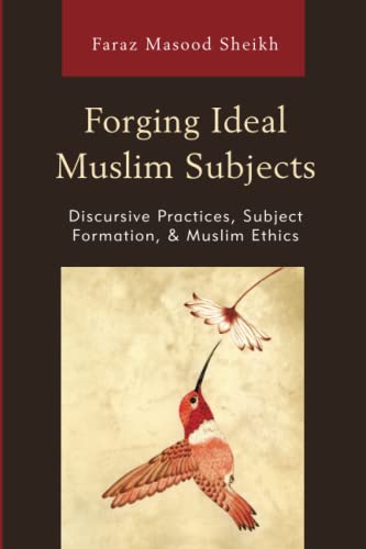 Forging ideal Muslim subjects : discursive practices, subject formation, & muslim ethics
