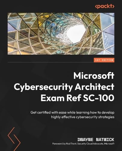 Microsoft Cybersecurity Architect Exam Ref SC-100  : get certified with ease while learning how to ... develop highly effective cybersecurity strategies