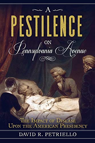 A pestilence on Pennsylvania Avenue : the impact of disease upon the American presidency