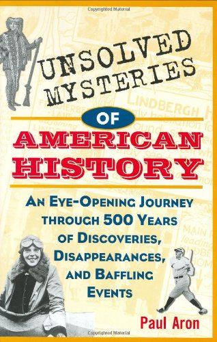 Unsolved mysteries of American history : an eye-opening journey through 500 years of discoveries, disappearences, and baffling events