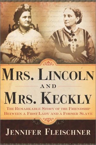 Mrs. Lincoln and Mrs. Keckly : the remarkable story of the friendship between a first lady and a former slave.