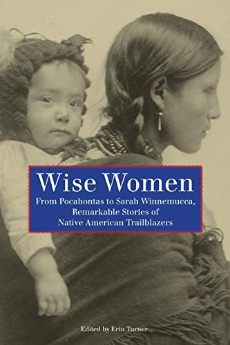 Wise women : from Pocahontas to Sarah Winnemucca, remarkable stories of Native American trailblazers
