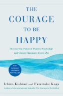 The courage to be happy : the bestselling Japanese phenomenon that gives you the freedom to create the life you desire