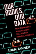Our bodies, our data : how companies make billions selling our medical records