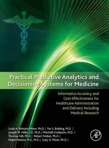 Practical predictive analytics and decisioning systems for medicine : informatics accuracy and cost-effectiveness for healthcare administration and delivery including medical research