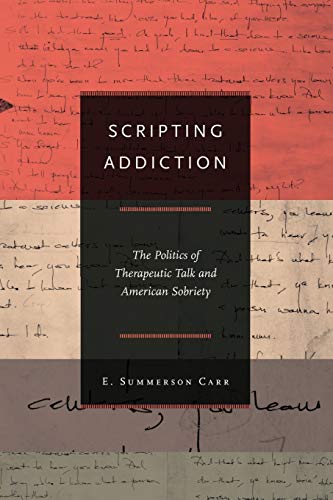 Scripting addiction : the politics of therapeutic talk and American sobriety