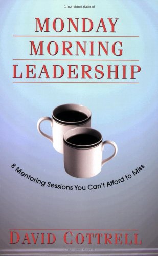 Monday morning leadership : 8 mentoring sessions you can't afford to miss