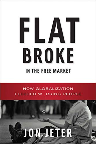 Flat broke in the free market : how globalization fleeced working people