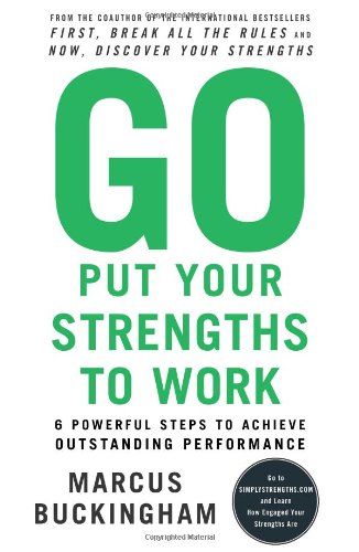 Go put your strengths to work : 6 powerful steps to achieve outstanding performance