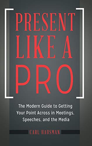 Present like a pro : the modern guide to getting your point across in meetings, speeches, and the media