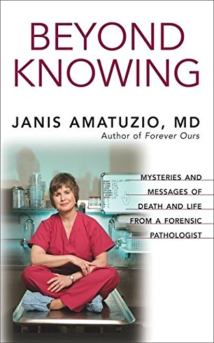 Beyond knowing : mysteries and messages of death and life from a forensic pathologist