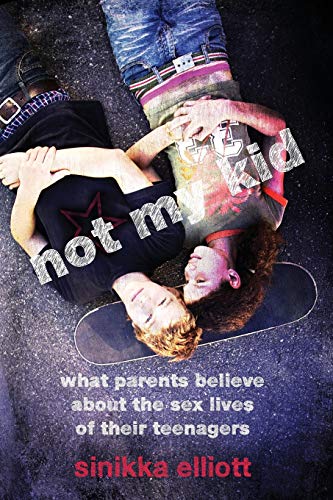 Not my kid : what parents believe about the sex lives of their teenagers