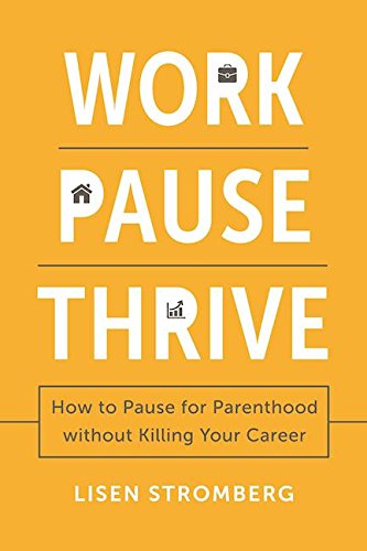 Work pause thrive : how to pause for parenthood without killing your career