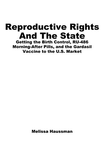 Reproductive rights and the state : getting the birth control, RU-486, morning-after pills and the Gardasil vaccine to the U.S. market