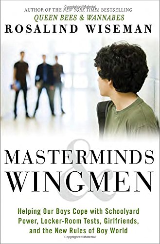 Masterminds & wingmen : helping our boys cope with schoolyard power, locker-room tests, girlfriends, and the new rules of Boy World