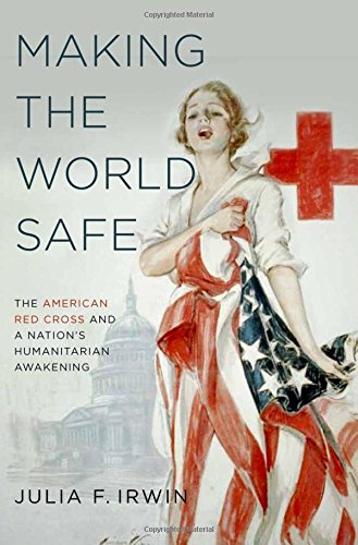Making the world safe : the American Red Cross and a nation's humanitarian awakening