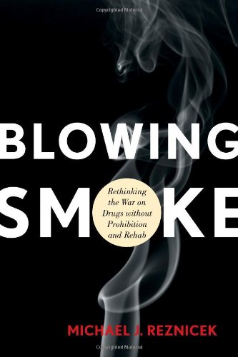 Blowing smoke : rethinking the war on drugs without prohibition and rehab