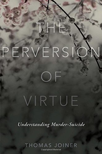 The perversion of virtue : understanding murder-suicide