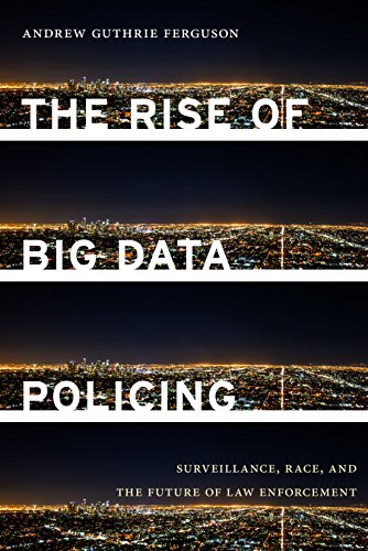 The rise of big data policing : surveillance, race, and the future of law enforcement