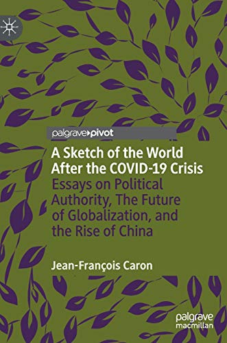 A sketch of the world after the Covid-19 crisis : essays on political authority, the future of globalization, and the rise of China