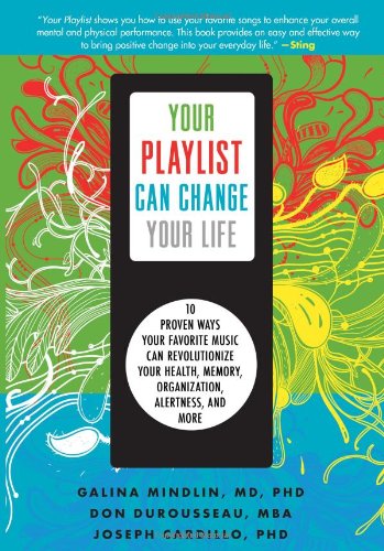 Your playlist can change your life : 10 proven ways your favorite music can revolutionize your health, memory, organization, alertness, and more