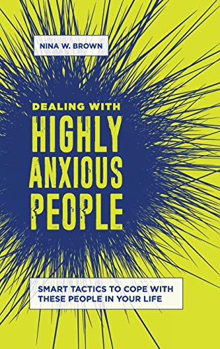 Dealing with highly anxious people : smart tactics to cope with these people in your life