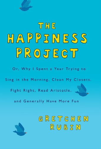 The happiness project : why I spent a year trying to sing in the morning, clean my closets, fight right, read Aristotle and generally have more fun