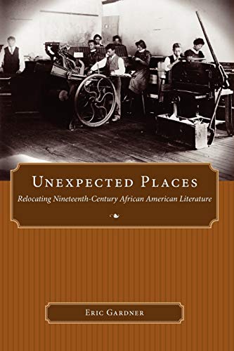 Unexpected places : relocating nineteenth-century african american literature.