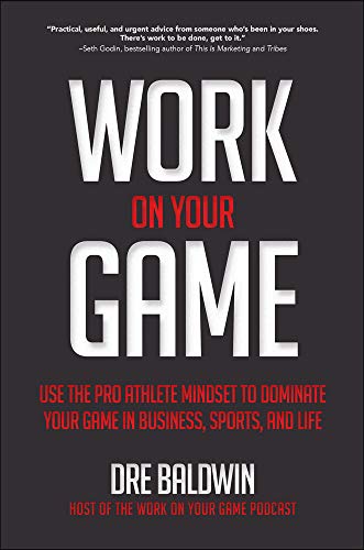 Work on your game : use the pro athlete mindset to dominate your game in business, sports, and life