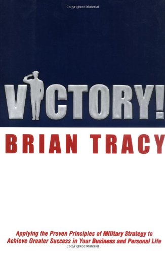 Victory! : applying the proven principles of military strategy to achieve success in your business and personal life