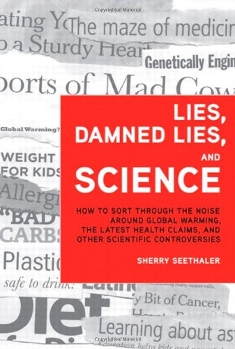 Lies, damned lies, and science : how to sort through the noise around global warming, the latest health claims, and other scientific controversies