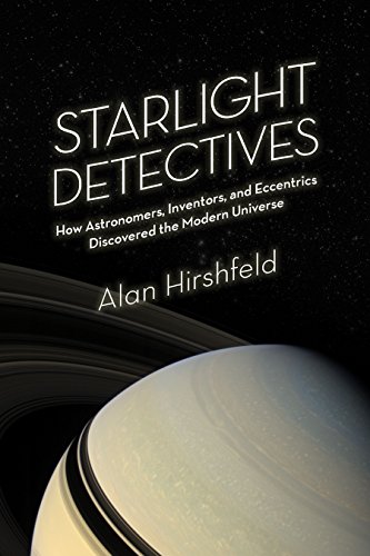 Starlight detectives : how astronomers, inventors, and eccentrics discovered the modern universe